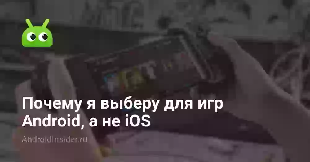 Почему я выберу для игр Android, а не iOS