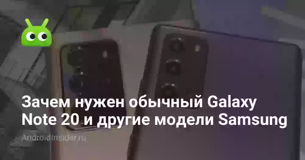 Зачем нужен обычный Galaxy Note 20 и другие модели Samsung