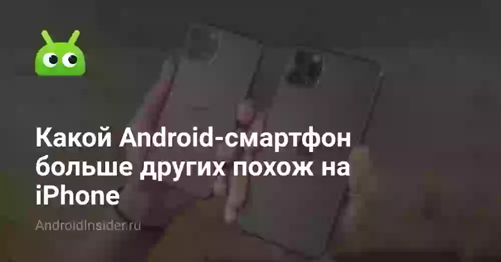 Какой Android-смартфон больше других похож на iPhone