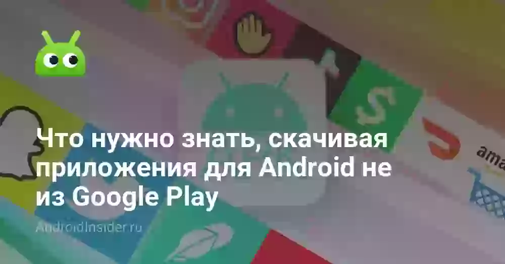 Что нужно знать, скачивая приложения для Android не из Google Play