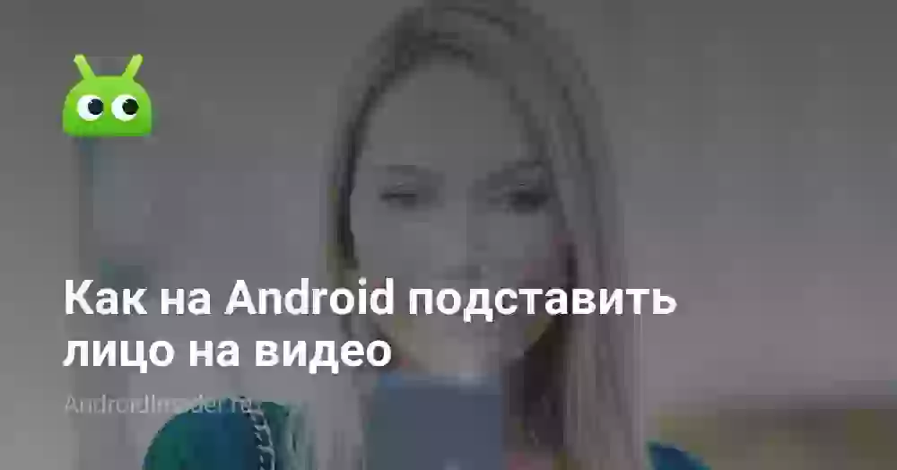 Как на Android подставить лицо на видео