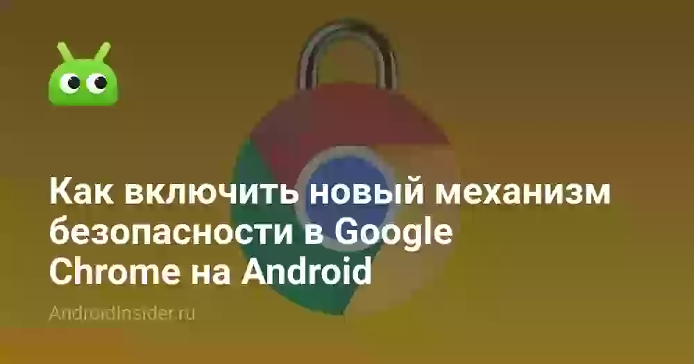 Как включить новый механизм безопасности в Google Chrome на Android