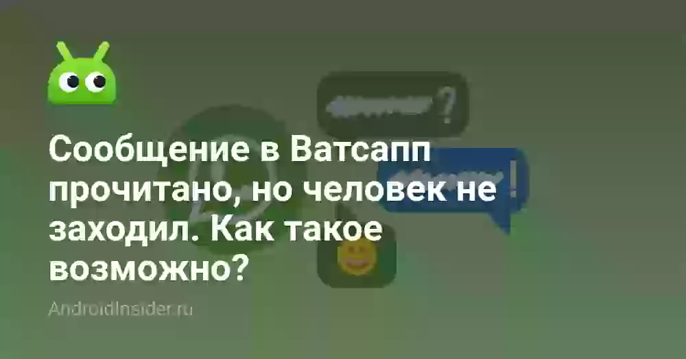 Сообщение в Ватсапп прочитано, но человек не заходил. Как такое возможно?