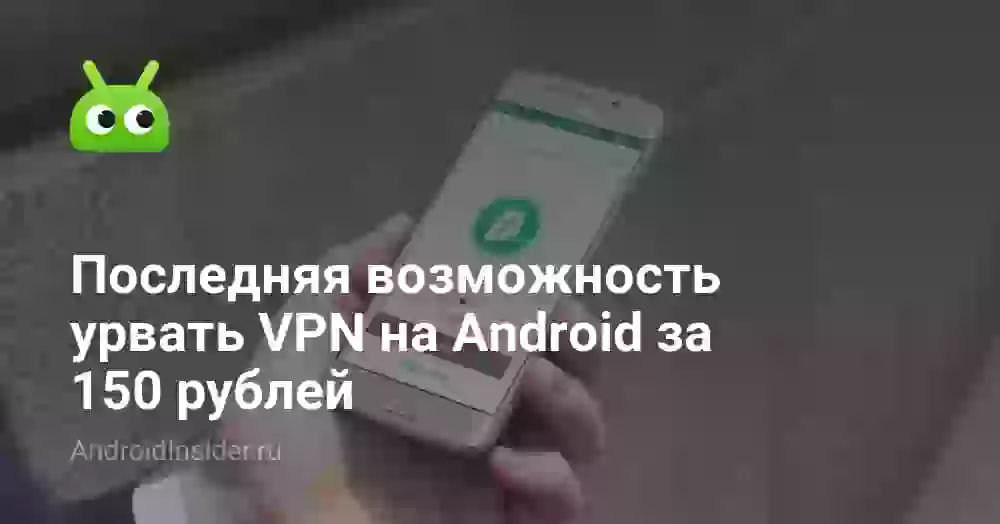 Последняя возможность урвать VPN на Android за 150 рублей