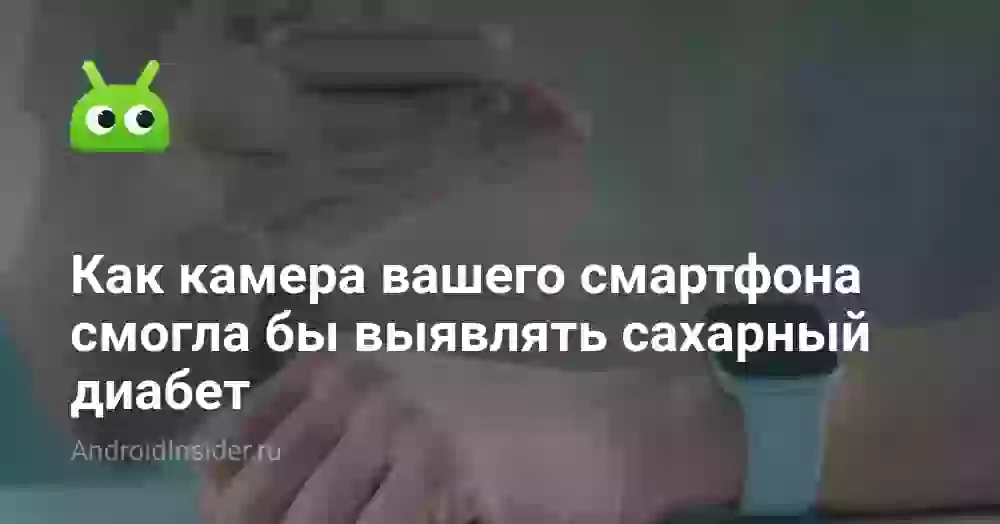 Как камера вашего смартфона смогла бы выявлять сахарный диабет
