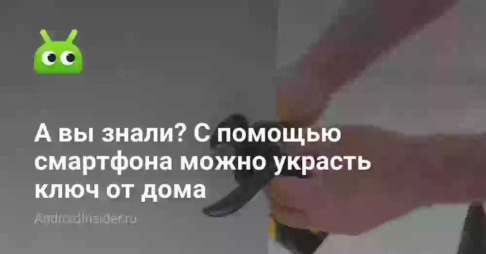 А вы знали? С помощью смартфона можно украсть ключ от дома