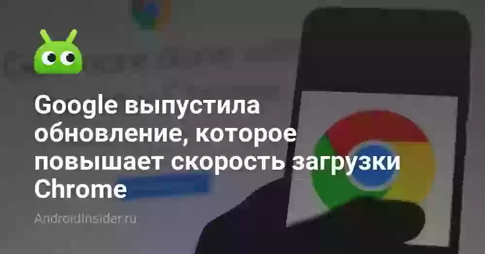 Google выпустила обновление, которое повышает скорость загрузки Chrome