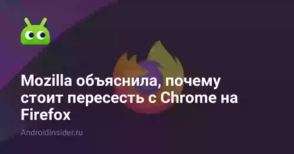 Mozilla объяснила, почему стоит пересесть с Chrome на Firefox