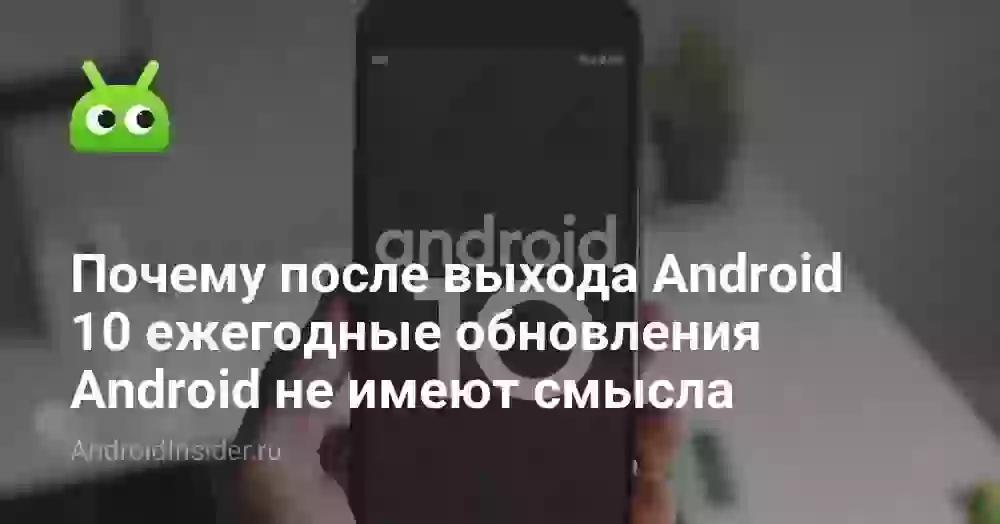 Почему после выхода Android 10 ежегодные обновления Android не имеют смысла