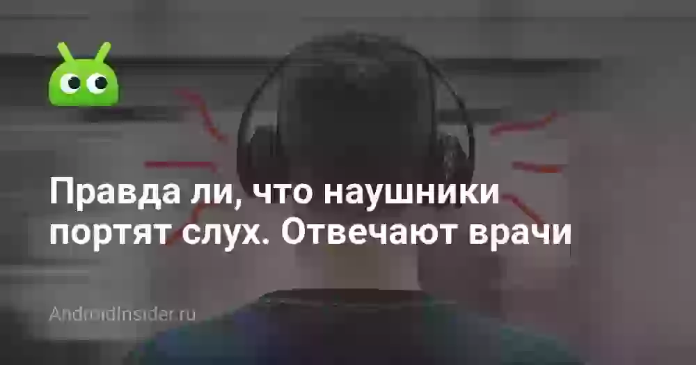 Правда ли, что наушники портят слух. Отвечают врачи