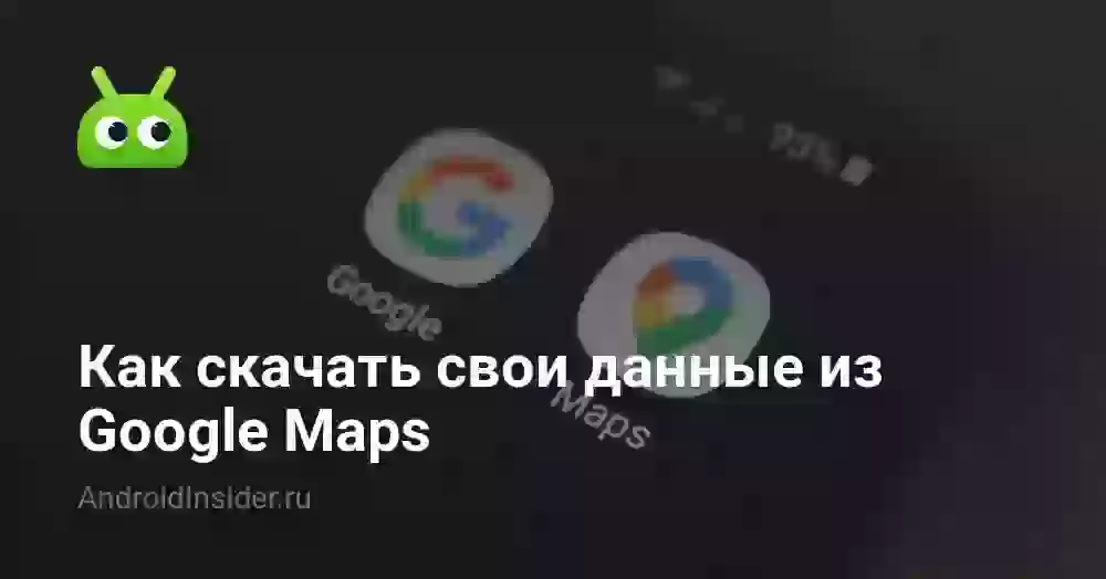 Как скачать свои данные из Google Maps