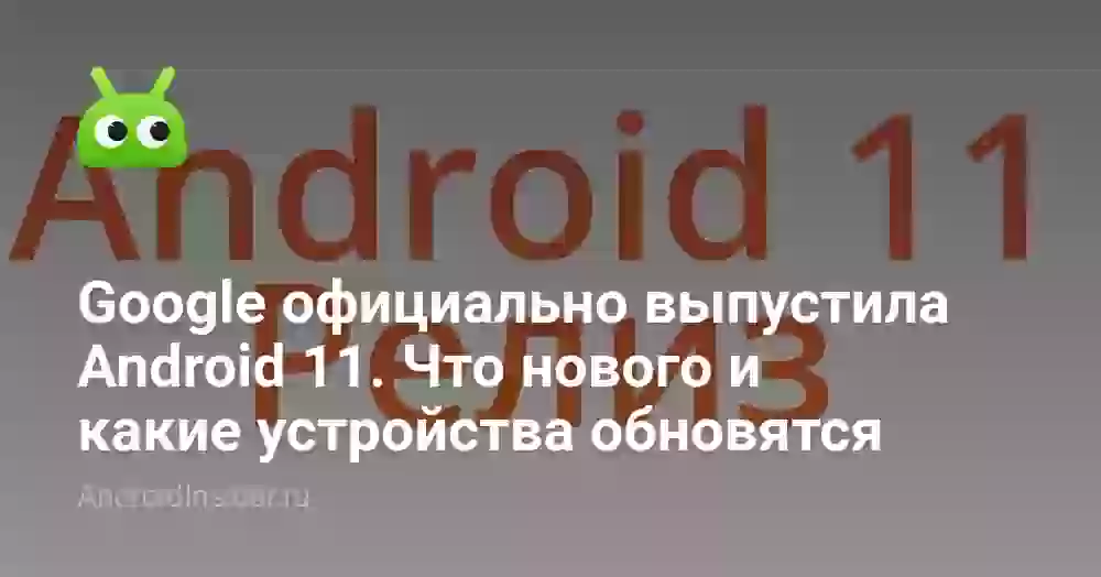 Google официально выпустила Android 11. Что нового и какие устройства обновятся