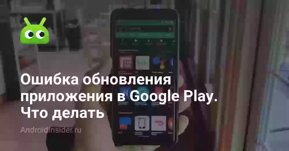 Ошибка обновления приложения в Google Play. Что делать