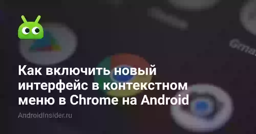 Как включить новый интерфейс в контекстном меню в Chrome на Android