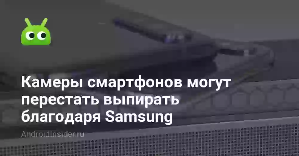 Камеры смартфонов могут перестать выпирать благодаря Samsung