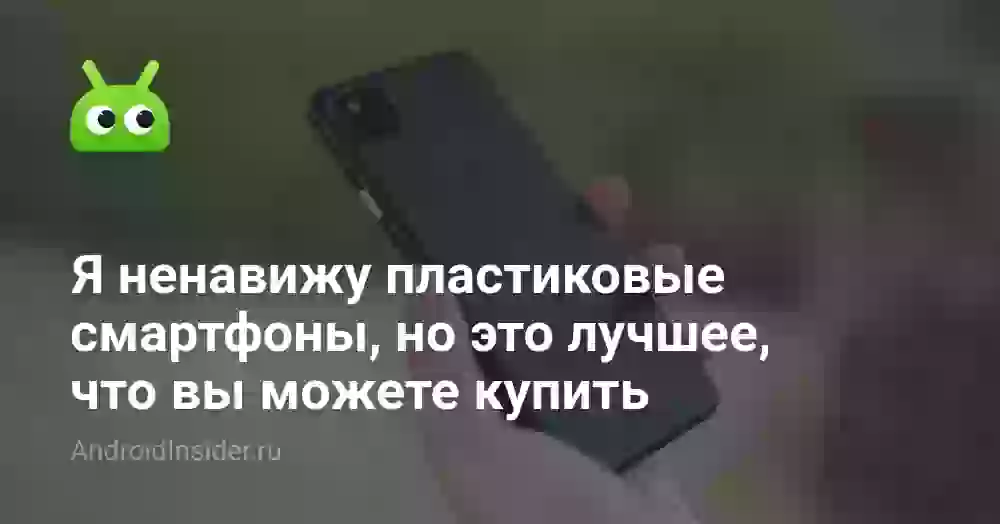 Я ненавижу пластиковые смартфоны, но это лучшее, что вы можете купить