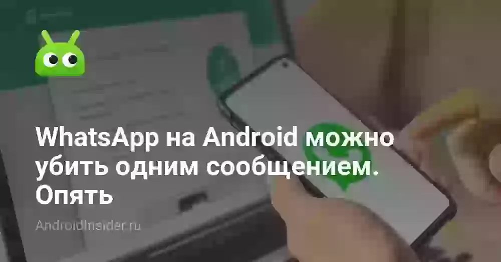 WhatsApp на Android можно убить одним сообщением. Опять
