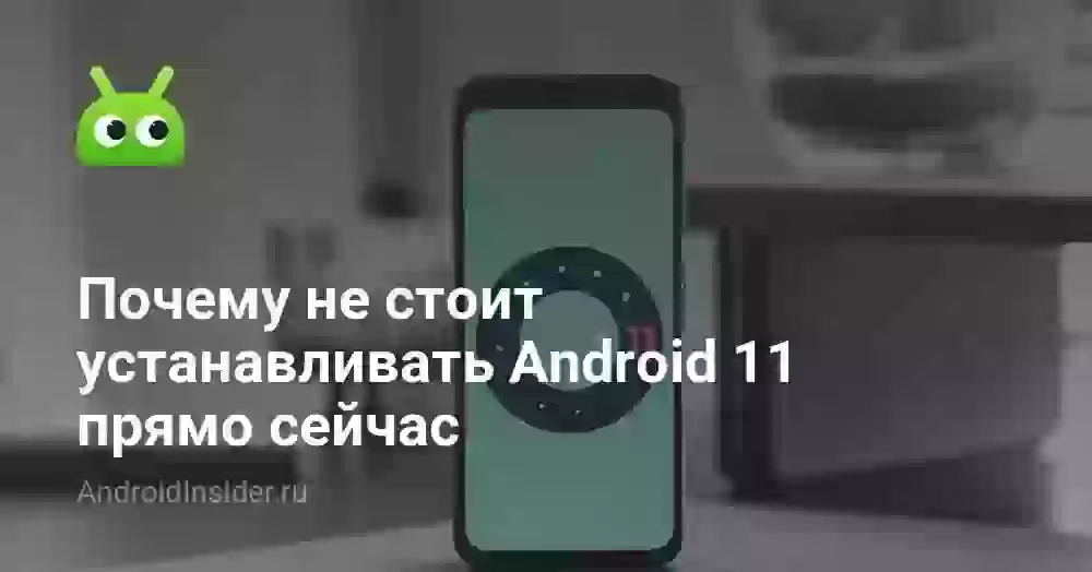Почему не стоит устанавливать Android 11 прямо сейчас