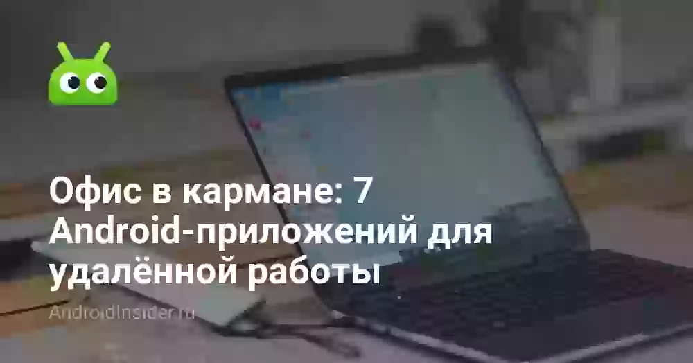 Офис в кармане: 7 Android-приложений для удалённой работы