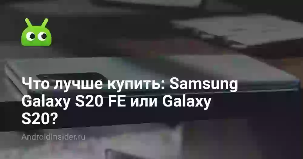 Что лучше купить: Samsung Galaxy S20 FE или Galaxy S20?
