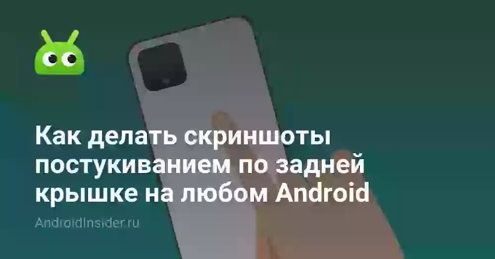 Как делать скриншоты постукиванием по задней крышке на любом Android