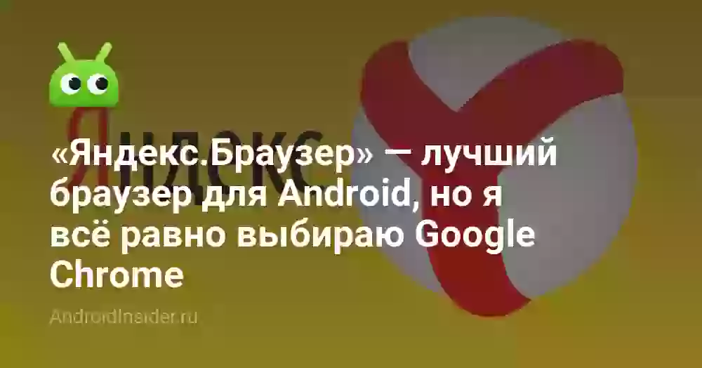 «Яндекс.Браузер» — лучший браузер для Android, но я всё равно выбираю Google Chrome