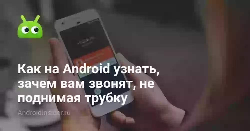Как на Android узнать, зачем вам звонят, не поднимая трубку