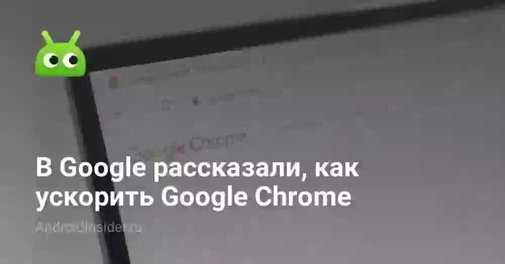 В Google рассказали, как ускорить Google Chrome