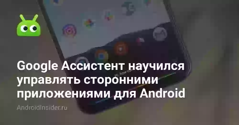 Google Ассистент научился управлять сторонними приложениями для Android