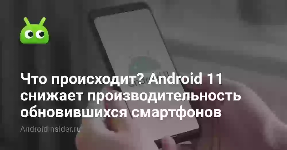 Что происходит? Android 11 снижает производительность обновившихся смартфонов