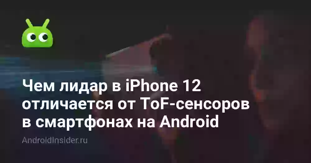 Чем лидар в iPhone 12 отличается от ToF-сенсоров в смартфонах на Android