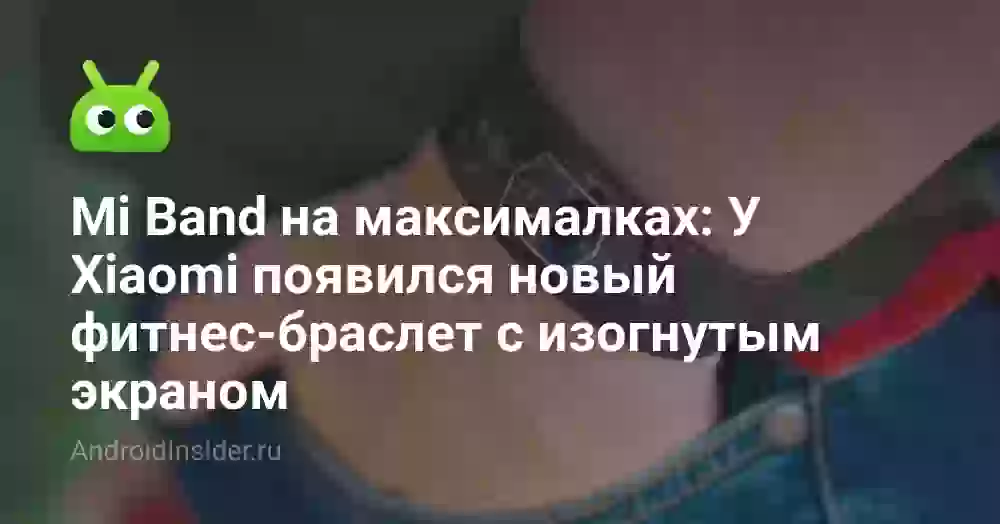Mi Band на максималках: У Xiaomi появился новый фитнес-браслет с изогнутым экраном
