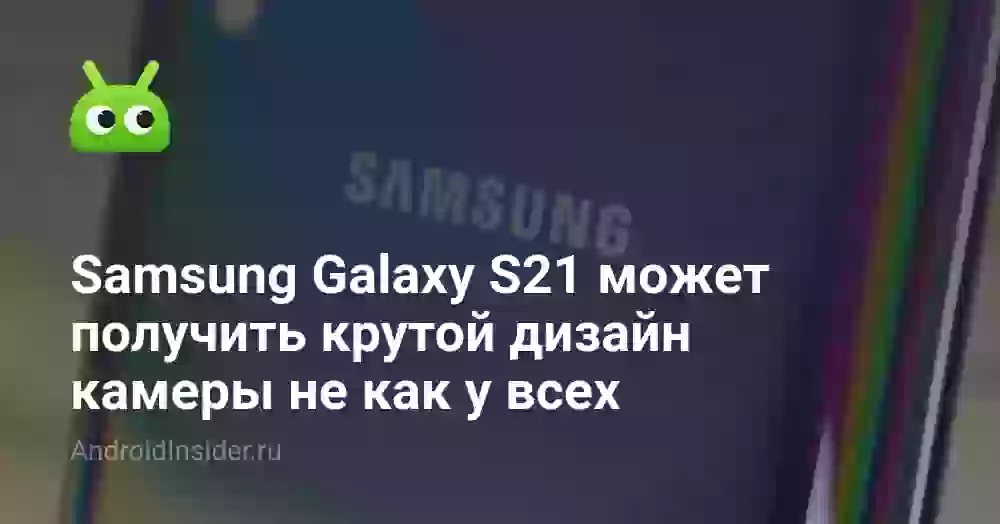 Samsung Galaxy S21 может получить крутой дизайн камеры не как у всех