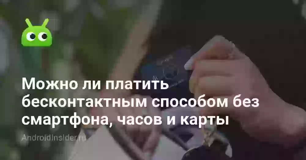 Можно ли платить бесконтактным способом без смартфона, часов и карты