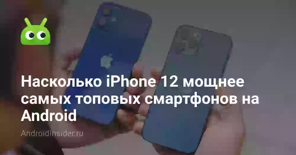 Насколько iPhone 12 мощнее самых топовых смартфонов на Android