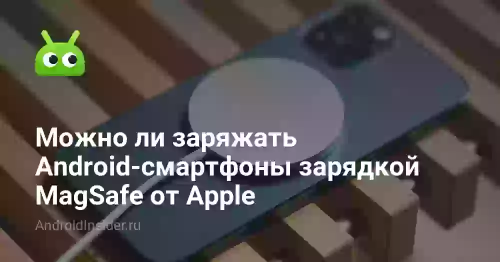 Можно ли заряжать Android-смартфоны зарядкой MagSafe от Apple