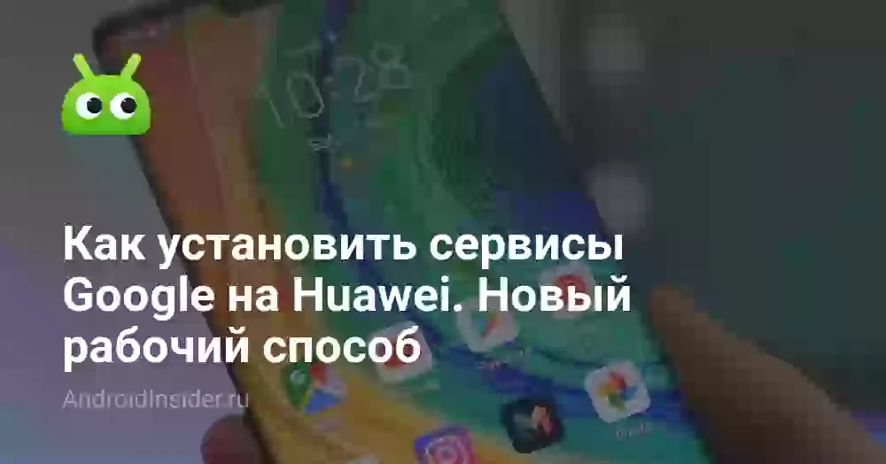 Как установить сервисы Google на Huawei. Новый рабочий способ