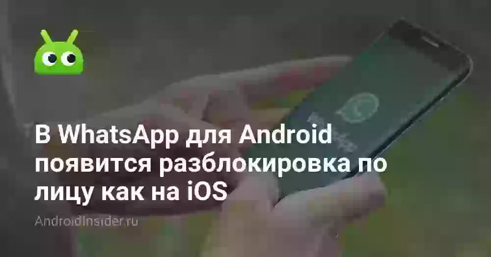 В WhatsApp для Android появится разблокировка по лицу как на iOS