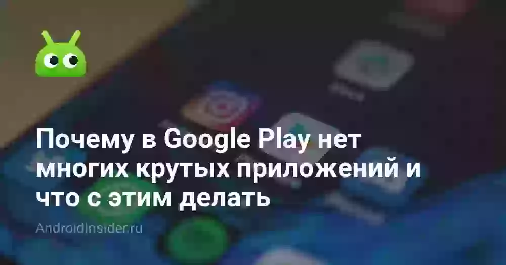 Почему в Google Play нет многих крутых приложений и что с этим делать