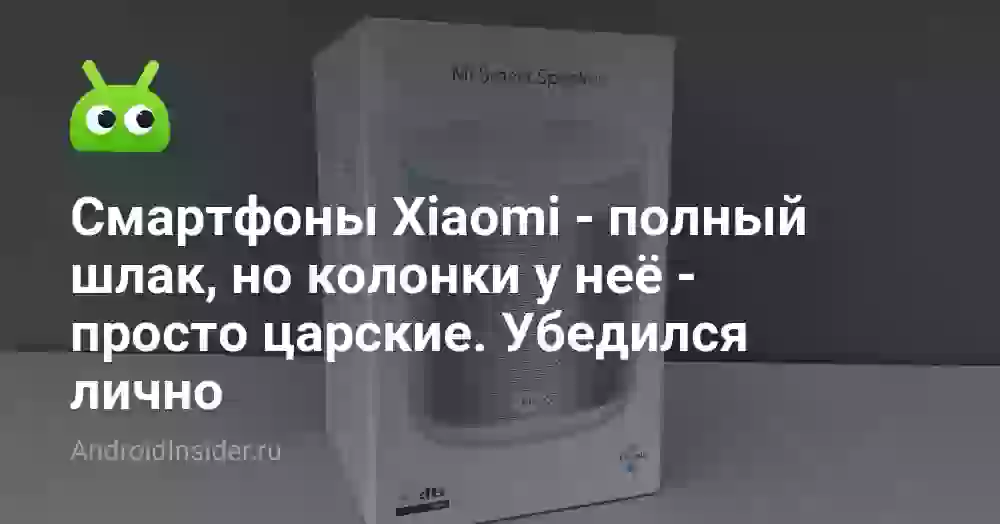 Смартфоны Xiaomi — полный шлак, но колонки у неё — просто царские. Убедился лично