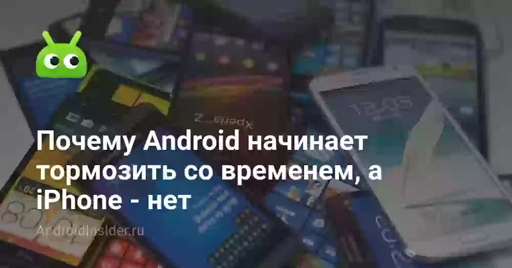 Почему Android начинает тормозить со временем, а iPhone — нет