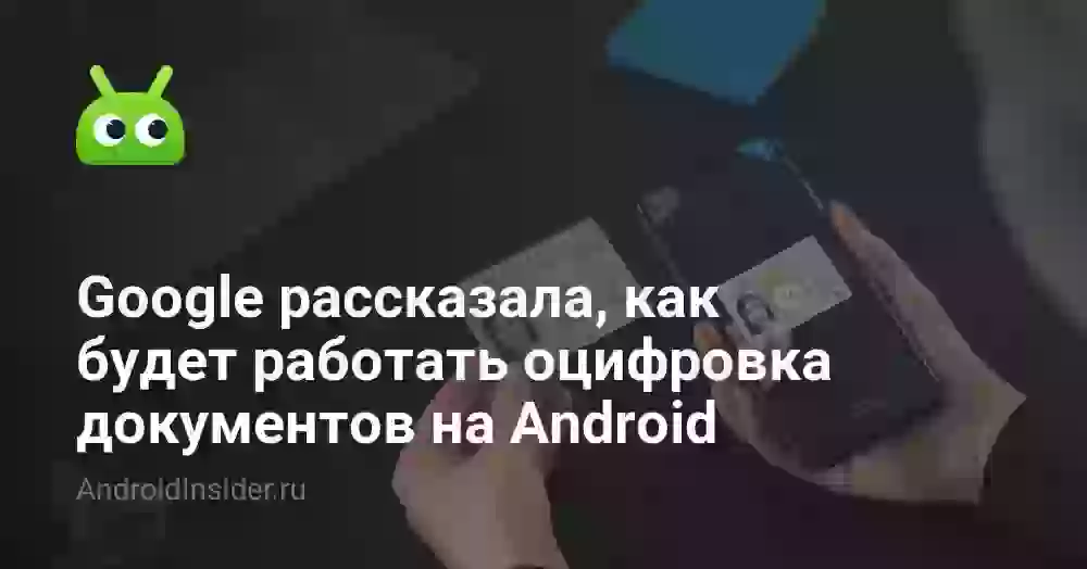 Google рассказала, как будет работать оцифровка документов на Android
