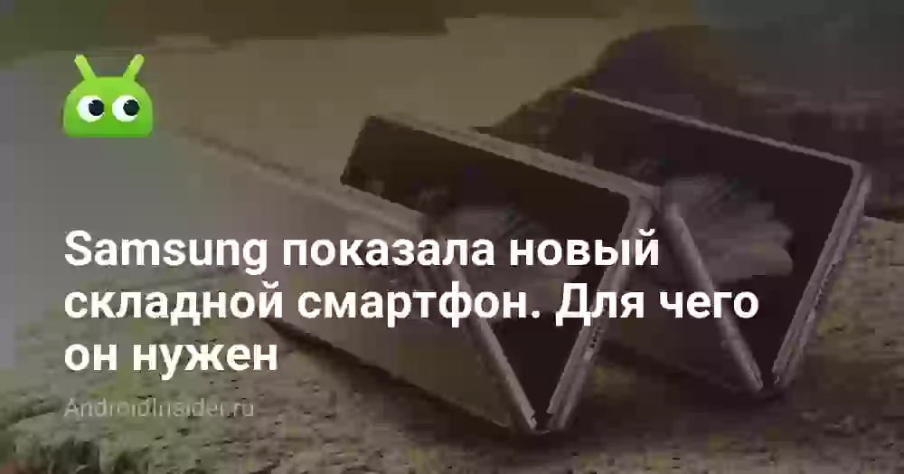 Samsung показала новый складной смартфон. Для чего он нужен