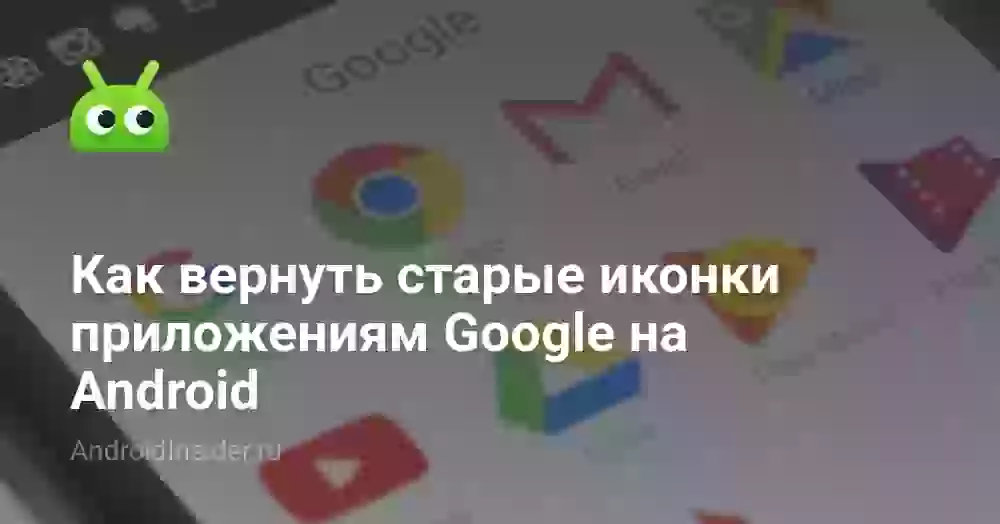 Как вернуть старые иконки приложениям Google на Android