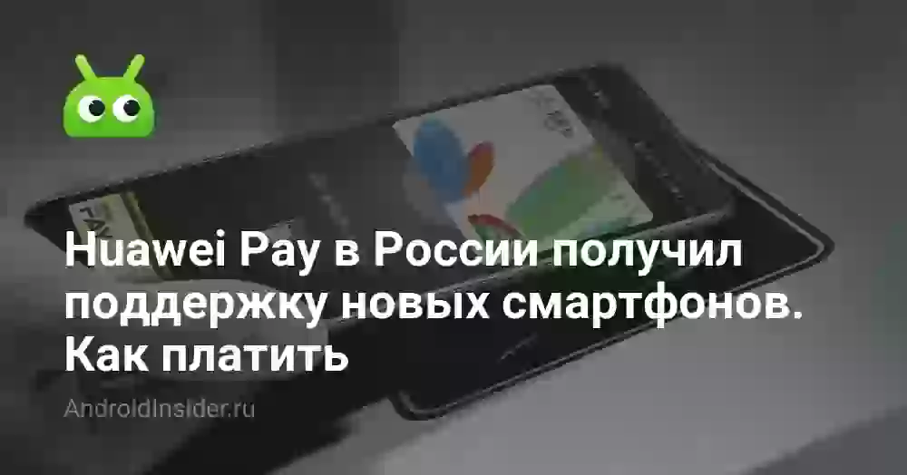 Huawei Pay в России получил поддержку новых смартфонов. Как платить