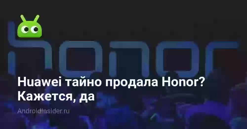 Huawei тайно продала Honor? Кажется, да