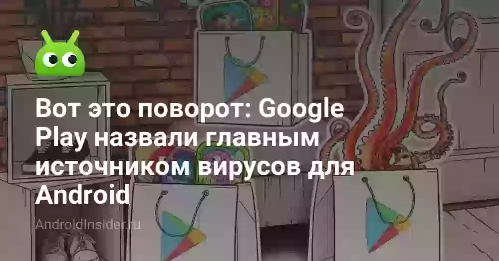 Вот это поворот: Google Play назвали главным источником вирусов для Android