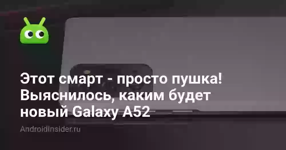 Этот смарт — просто пушка! Выяснилось, каким будет новый Galaxy A52