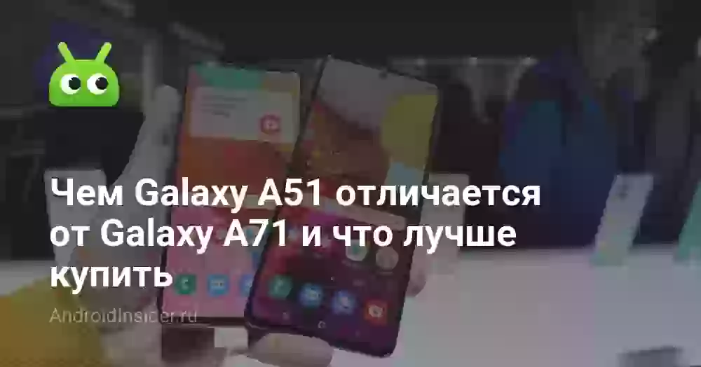Чем Galaxy A51 отличается от Galaxy A71 и что лучше купить