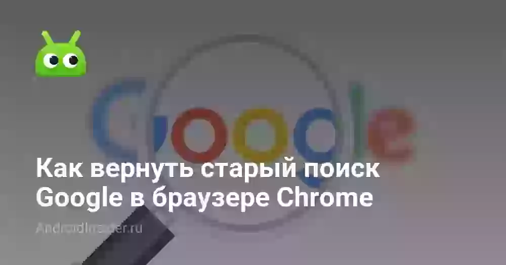 Как вернуть старый поиск Google в браузере Chrome